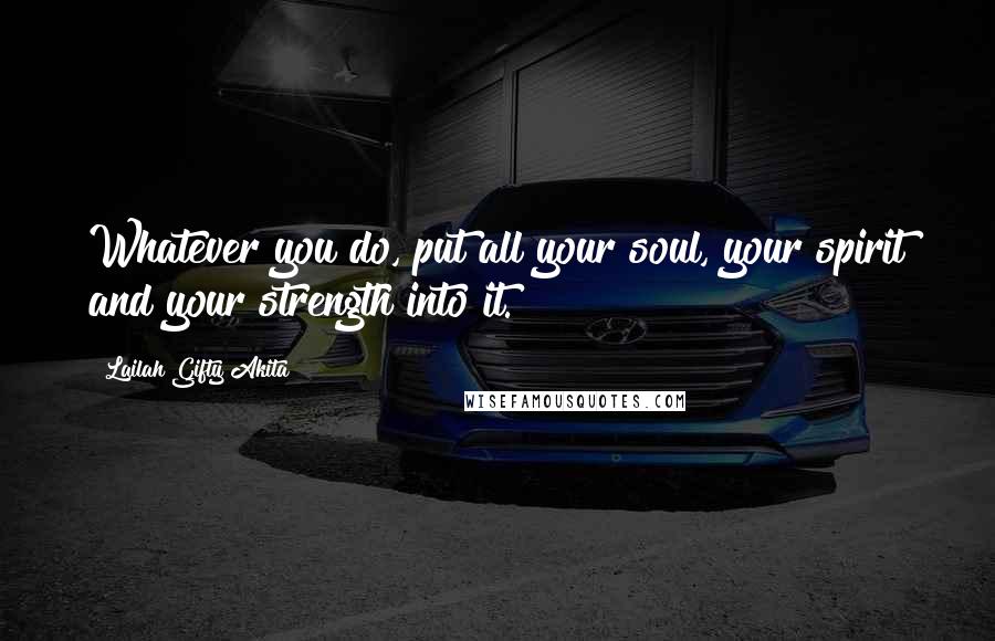 Lailah Gifty Akita Quotes: Whatever you do, put all your soul, your spirit and your strength into it.