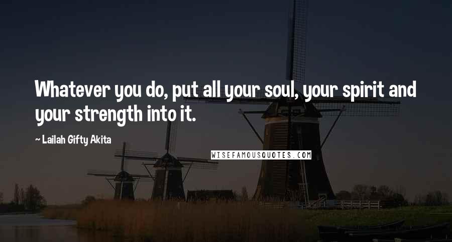 Lailah Gifty Akita Quotes: Whatever you do, put all your soul, your spirit and your strength into it.