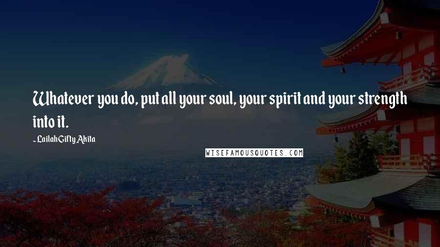 Lailah Gifty Akita Quotes: Whatever you do, put all your soul, your spirit and your strength into it.