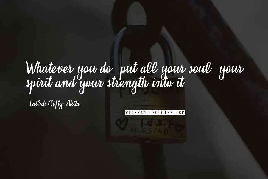 Lailah Gifty Akita Quotes: Whatever you do, put all your soul, your spirit and your strength into it.