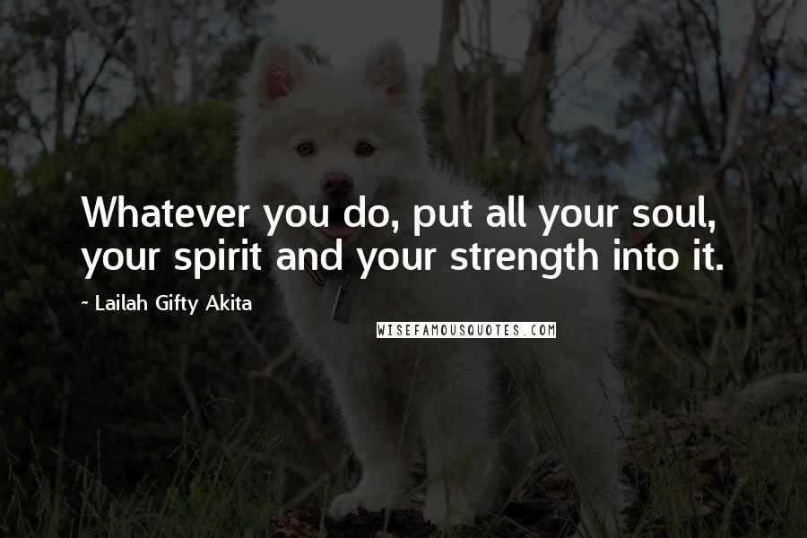 Lailah Gifty Akita Quotes: Whatever you do, put all your soul, your spirit and your strength into it.