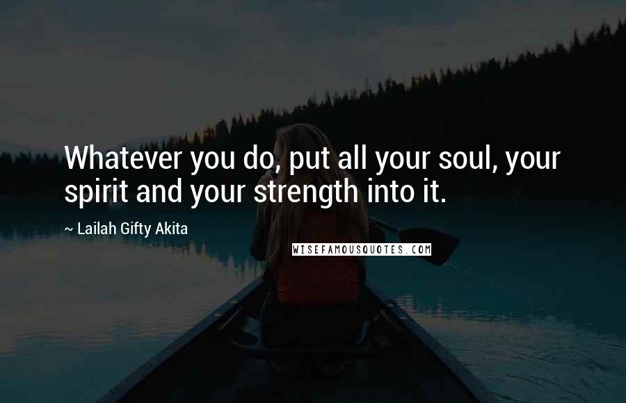 Lailah Gifty Akita Quotes: Whatever you do, put all your soul, your spirit and your strength into it.