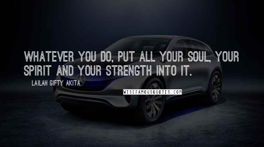 Lailah Gifty Akita Quotes: Whatever you do, put all your soul, your spirit and your strength into it.