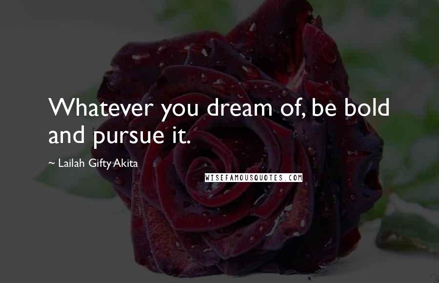 Lailah Gifty Akita Quotes: Whatever you dream of, be bold and pursue it.