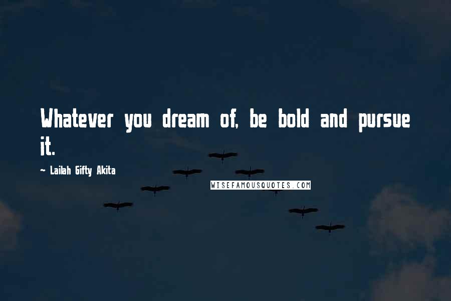 Lailah Gifty Akita Quotes: Whatever you dream of, be bold and pursue it.