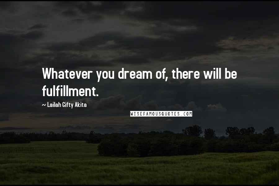 Lailah Gifty Akita Quotes: Whatever you dream of, there will be fulfillment.