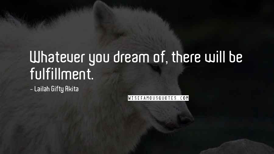 Lailah Gifty Akita Quotes: Whatever you dream of, there will be fulfillment.