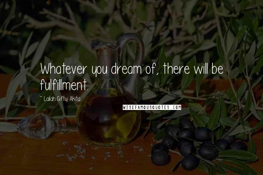 Lailah Gifty Akita Quotes: Whatever you dream of, there will be fulfillment.