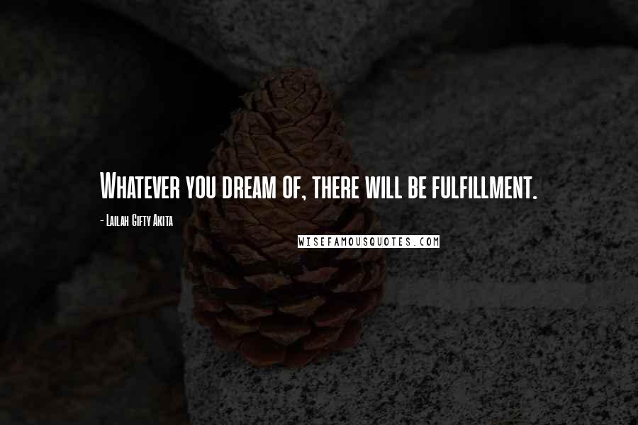 Lailah Gifty Akita Quotes: Whatever you dream of, there will be fulfillment.