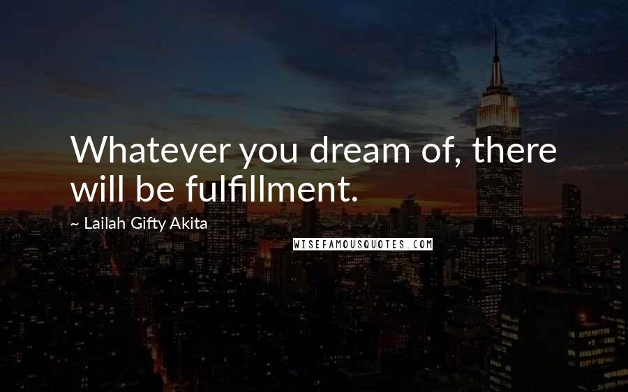 Lailah Gifty Akita Quotes: Whatever you dream of, there will be fulfillment.