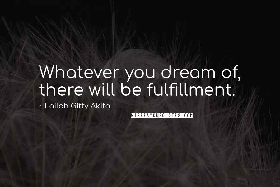 Lailah Gifty Akita Quotes: Whatever you dream of, there will be fulfillment.