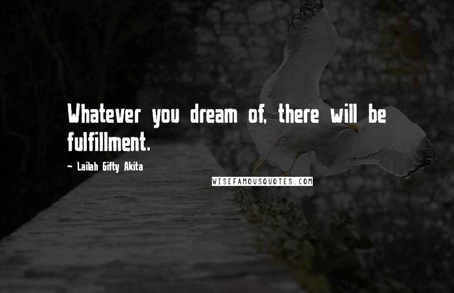 Lailah Gifty Akita Quotes: Whatever you dream of, there will be fulfillment.