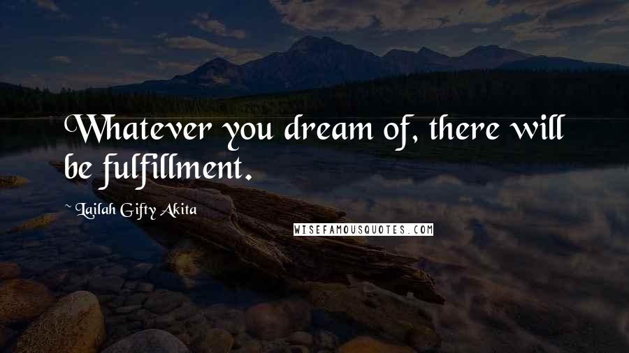 Lailah Gifty Akita Quotes: Whatever you dream of, there will be fulfillment.