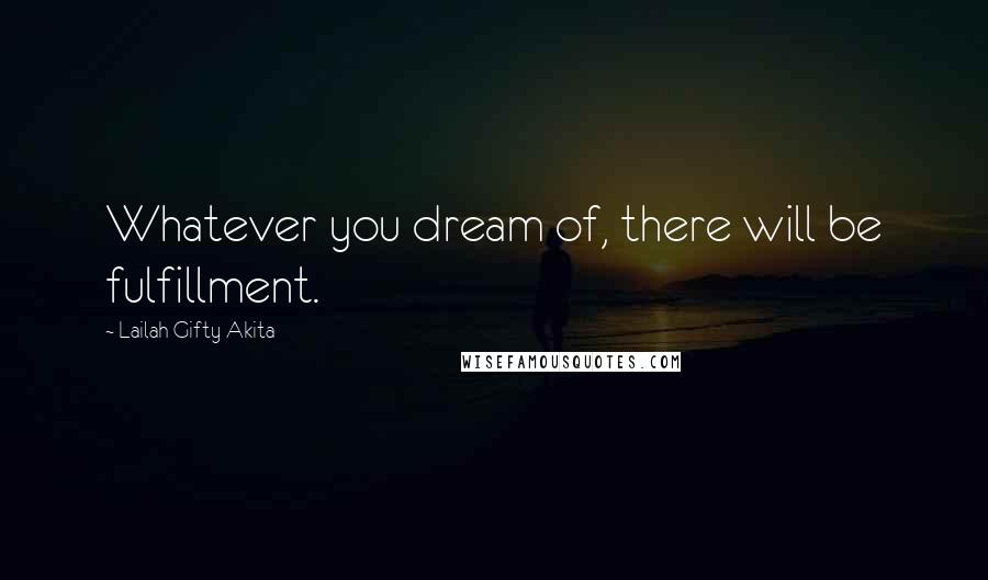 Lailah Gifty Akita Quotes: Whatever you dream of, there will be fulfillment.