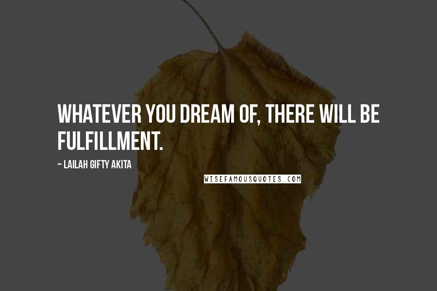 Lailah Gifty Akita Quotes: Whatever you dream of, there will be fulfillment.