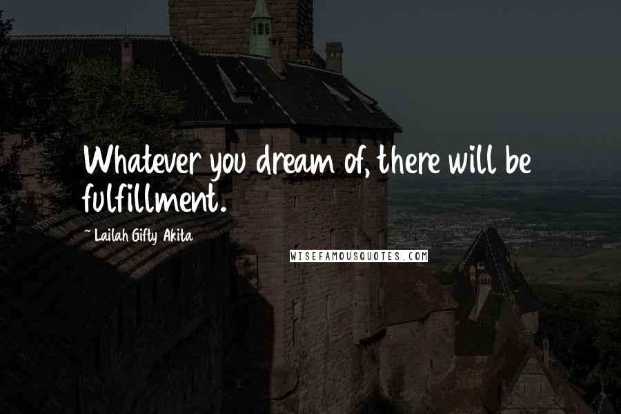 Lailah Gifty Akita Quotes: Whatever you dream of, there will be fulfillment.