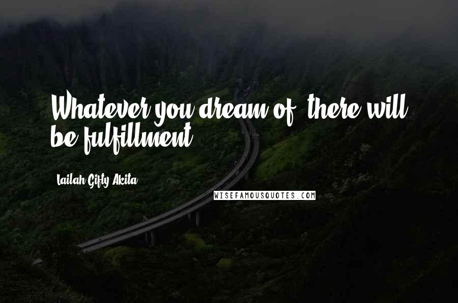 Lailah Gifty Akita Quotes: Whatever you dream of, there will be fulfillment.