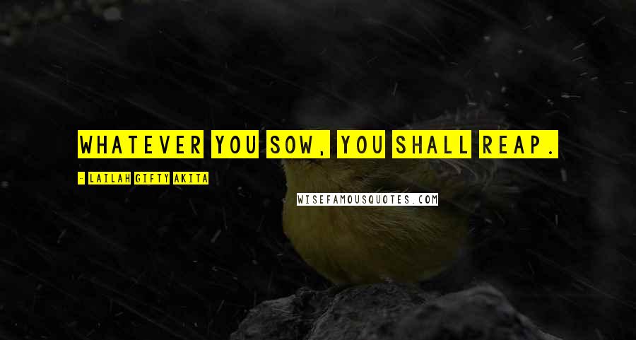 Lailah Gifty Akita Quotes: Whatever you sow, you shall reap.