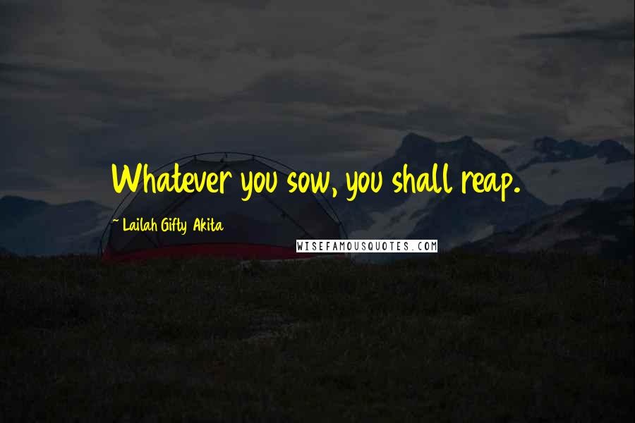 Lailah Gifty Akita Quotes: Whatever you sow, you shall reap.