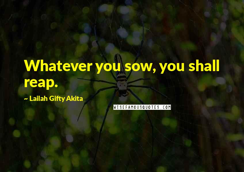 Lailah Gifty Akita Quotes: Whatever you sow, you shall reap.