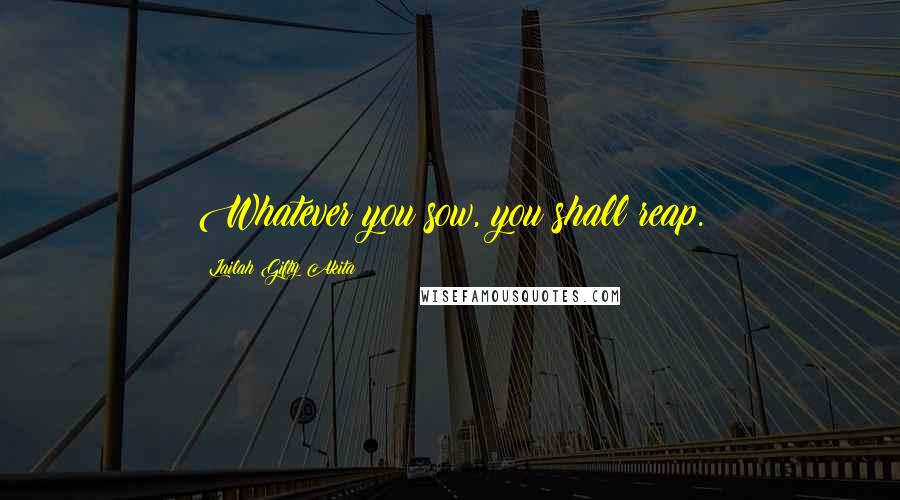 Lailah Gifty Akita Quotes: Whatever you sow, you shall reap.