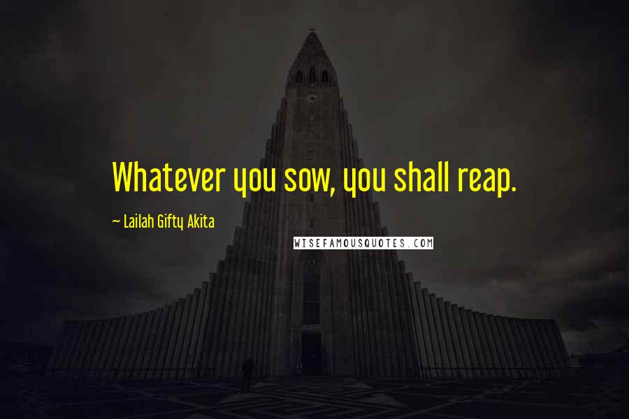 Lailah Gifty Akita Quotes: Whatever you sow, you shall reap.