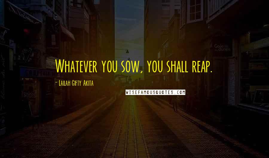Lailah Gifty Akita Quotes: Whatever you sow, you shall reap.