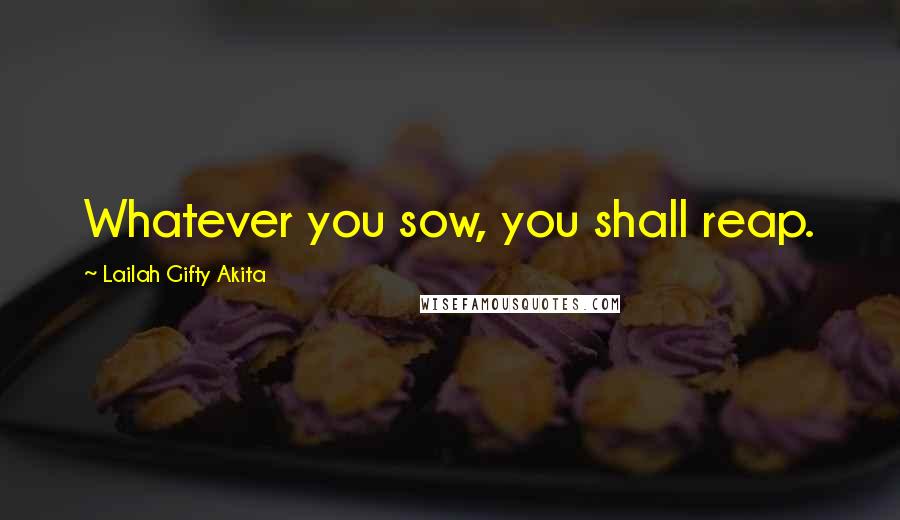 Lailah Gifty Akita Quotes: Whatever you sow, you shall reap.