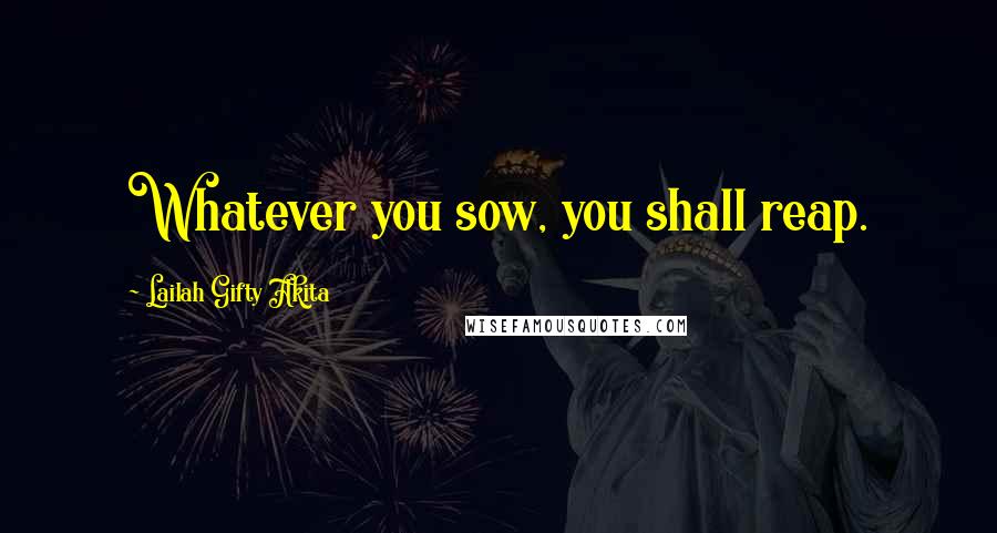 Lailah Gifty Akita Quotes: Whatever you sow, you shall reap.