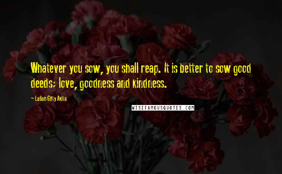 Lailah Gifty Akita Quotes: Whatever you sow, you shall reap. It is better to sow good deeds; love, goodness and kindness.