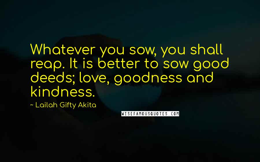 Lailah Gifty Akita Quotes: Whatever you sow, you shall reap. It is better to sow good deeds; love, goodness and kindness.