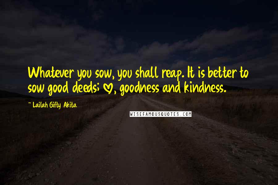 Lailah Gifty Akita Quotes: Whatever you sow, you shall reap. It is better to sow good deeds; love, goodness and kindness.