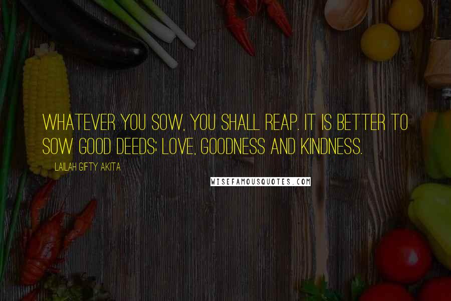 Lailah Gifty Akita Quotes: Whatever you sow, you shall reap. It is better to sow good deeds; love, goodness and kindness.