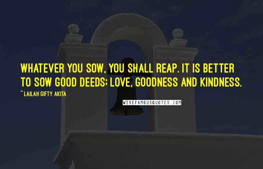 Lailah Gifty Akita Quotes: Whatever you sow, you shall reap. It is better to sow good deeds; love, goodness and kindness.