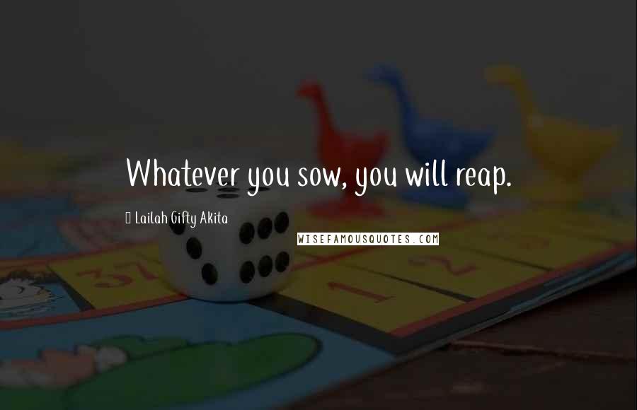 Lailah Gifty Akita Quotes: Whatever you sow, you will reap.