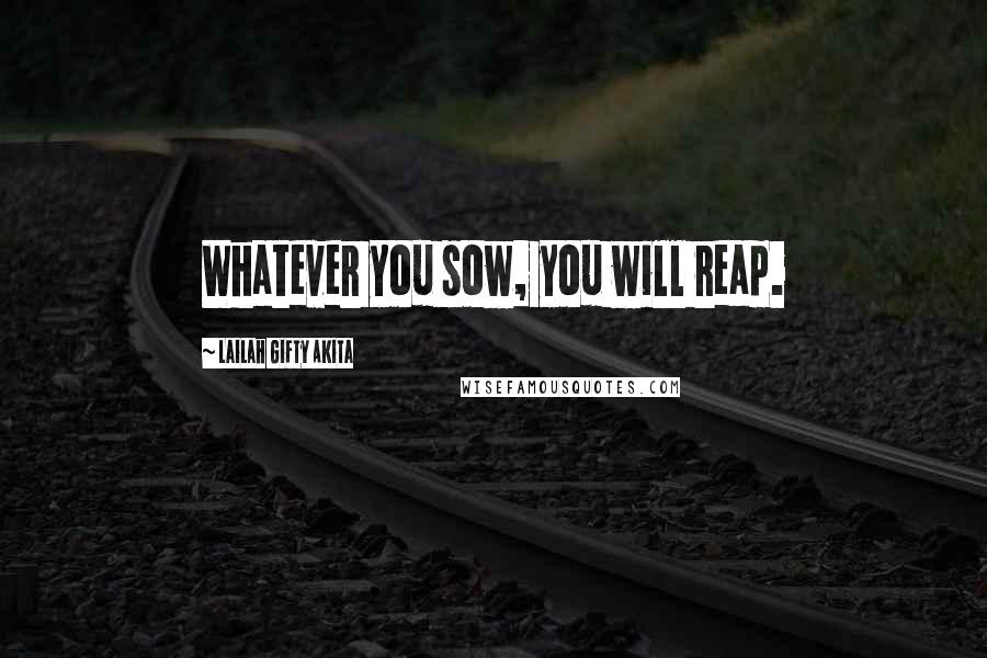 Lailah Gifty Akita Quotes: Whatever you sow, you will reap.
