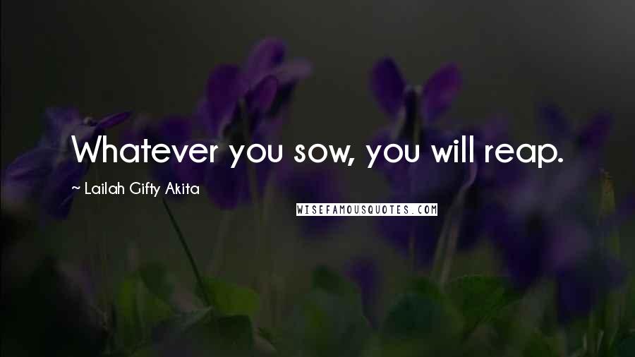 Lailah Gifty Akita Quotes: Whatever you sow, you will reap.