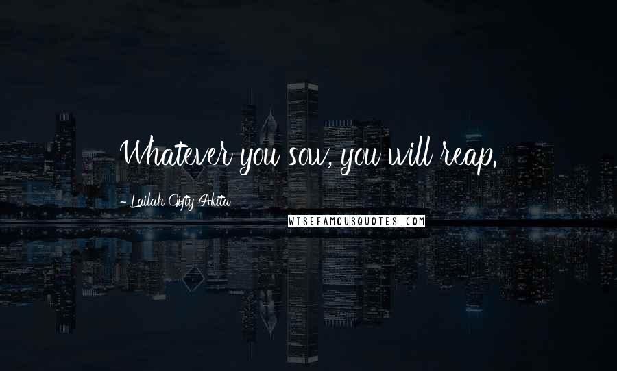 Lailah Gifty Akita Quotes: Whatever you sow, you will reap.