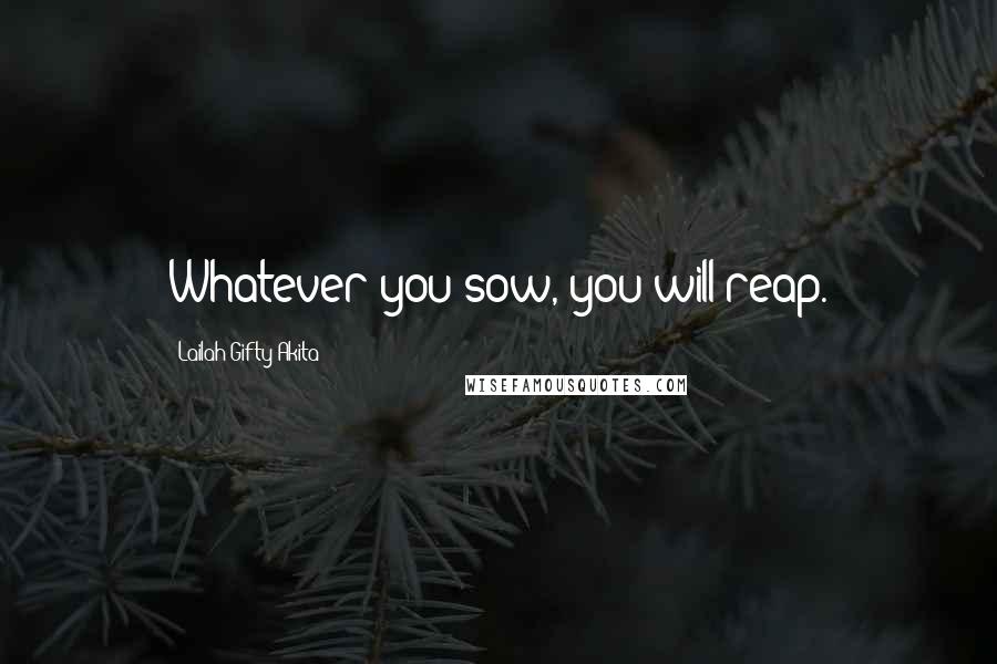 Lailah Gifty Akita Quotes: Whatever you sow, you will reap.