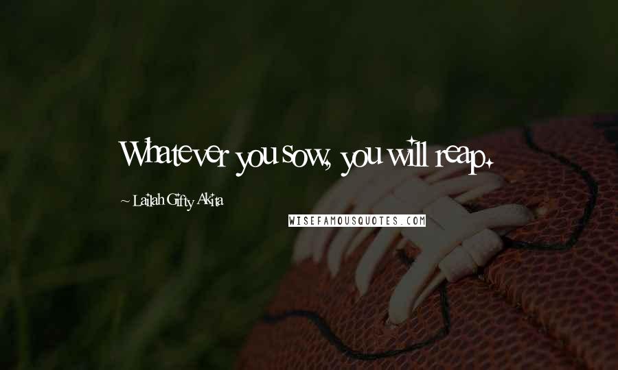 Lailah Gifty Akita Quotes: Whatever you sow, you will reap.