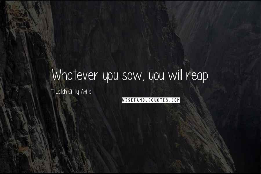 Lailah Gifty Akita Quotes: Whatever you sow, you will reap.