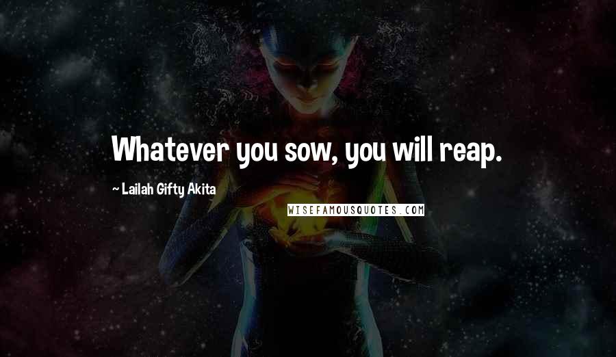 Lailah Gifty Akita Quotes: Whatever you sow, you will reap.