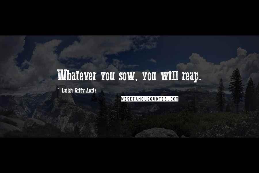 Lailah Gifty Akita Quotes: Whatever you sow, you will reap.