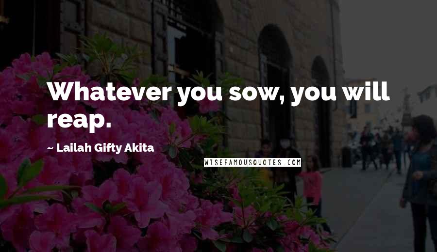 Lailah Gifty Akita Quotes: Whatever you sow, you will reap.