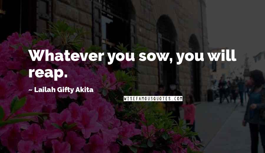 Lailah Gifty Akita Quotes: Whatever you sow, you will reap.