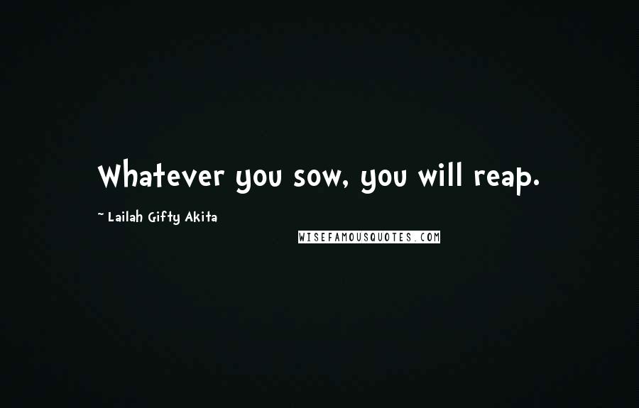 Lailah Gifty Akita Quotes: Whatever you sow, you will reap.