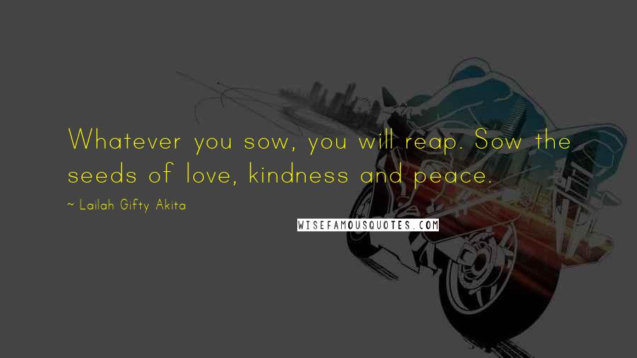 Lailah Gifty Akita Quotes: Whatever you sow, you will reap. Sow the seeds of love, kindness and peace.