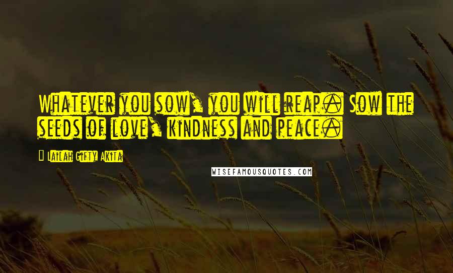 Lailah Gifty Akita Quotes: Whatever you sow, you will reap. Sow the seeds of love, kindness and peace.