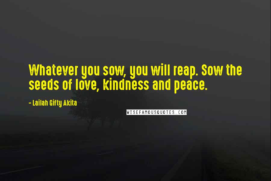 Lailah Gifty Akita Quotes: Whatever you sow, you will reap. Sow the seeds of love, kindness and peace.