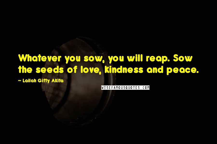 Lailah Gifty Akita Quotes: Whatever you sow, you will reap. Sow the seeds of love, kindness and peace.